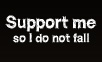 Support me so i do not fall